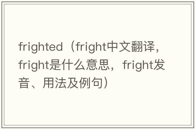 frighted（fright中文翻譯，fright是什么意思，fright發(fā)音、用法及例句）