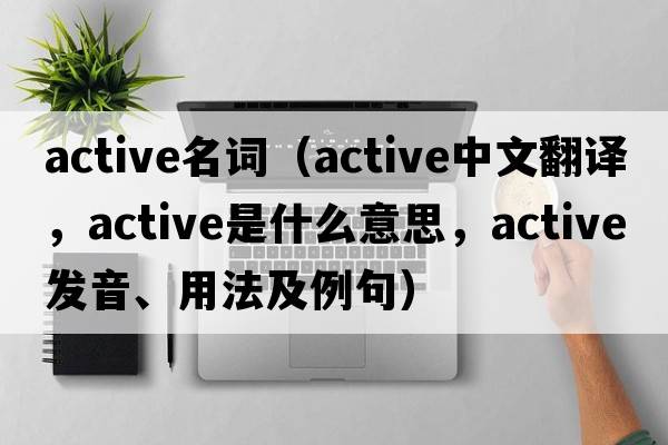 active名詞（active中文翻譯，active是什么意思，active發(fā)音、用法及例句）