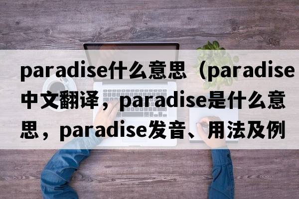 paradise什么意思（paradise中文翻譯，paradise是什么意思，paradise發(fā)音、用法及例句）