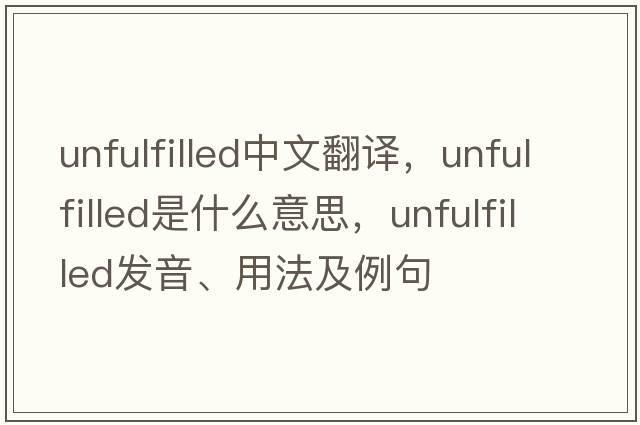 unfulfilled中文翻譯，unfulfilled是什么意思，unfulfilled發(fā)音、用法及例句