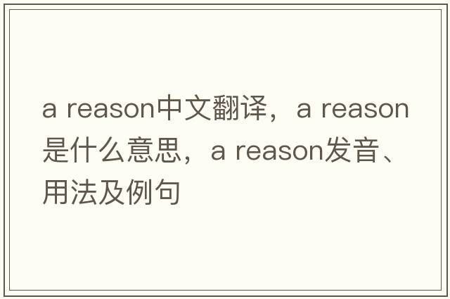 a reason中文翻譯，a reason是什么意思，a reason發(fā)音、用法及例句