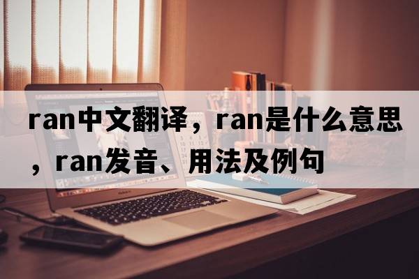 ran中文翻譯，ran是什么意思，ran發(fā)音、用法及例句