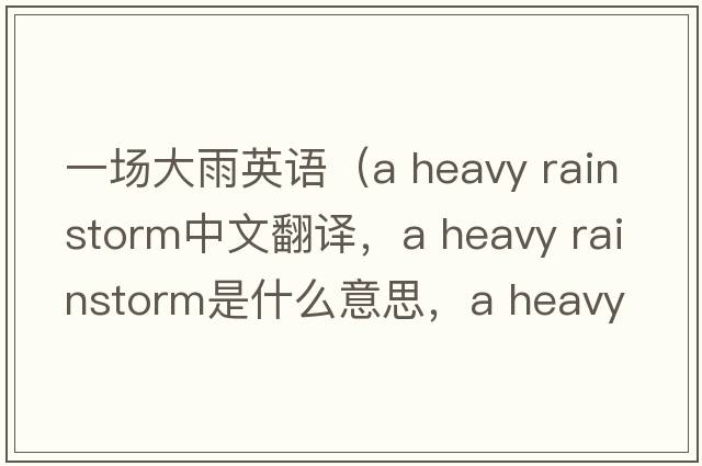 一場大雨英語（a heavy rainstorm中文翻譯，a heavy rainstorm是什么意思，a heavy rainstorm發(fā)音、用法及例句）