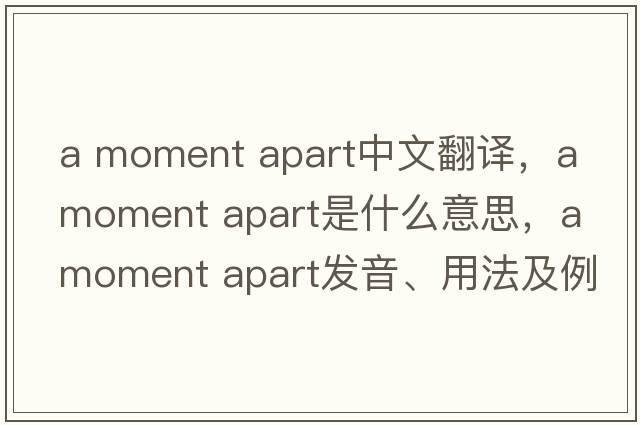 a moment apart中文翻譯，a moment apart是什么意思，a moment apart發(fā)音、用法及例句