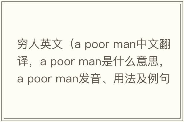 窮人英文（a poor man中文翻譯，a poor man是什么意思，a poor man發(fā)音、用法及例句）
