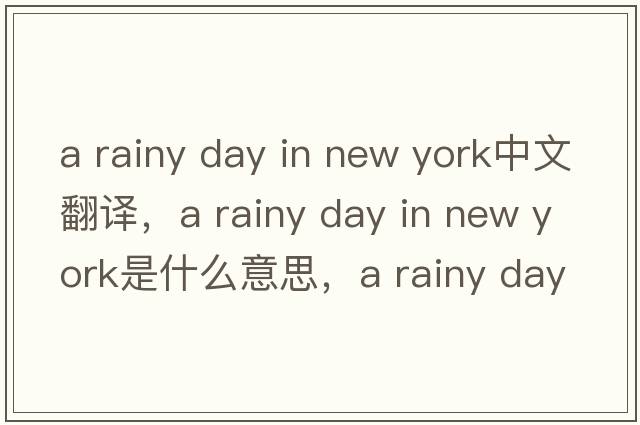 a rainy day in new york中文翻譯，a rainy day in new york是什么意思，a rainy day in new york發(fā)音、用法及例句