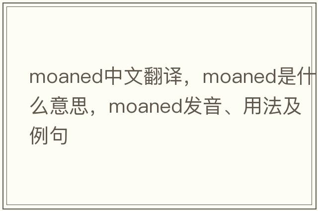 moaned中文翻譯，moaned是什么意思，moaned發(fā)音、用法及例句