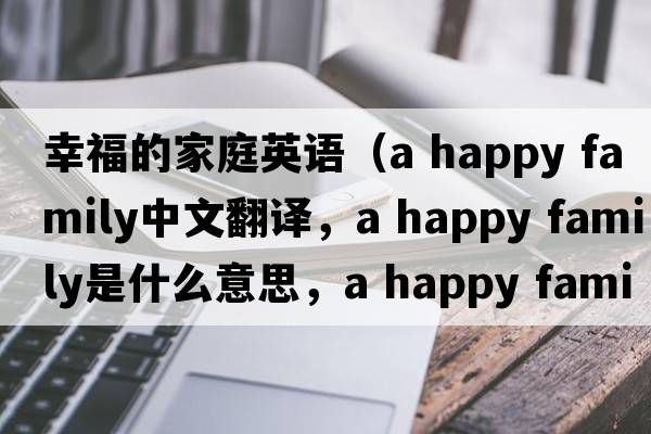 幸福的家庭英語（a happy family中文翻譯，a happy family是什么意思，a happy family發(fā)音、用法及例句）
