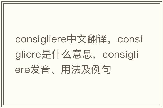 consigliere中文翻譯，consigliere是什么意思，consigliere發(fā)音、用法及例句