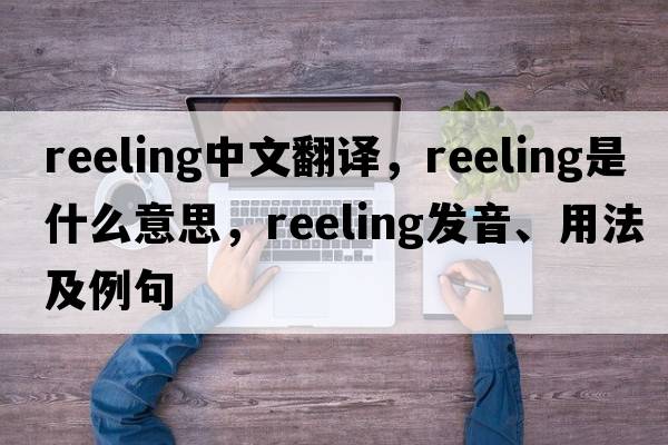 reeling中文翻譯，reeling是什么意思，reeling發(fā)音、用法及例句