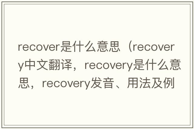 recover是什么意思（recovery中文翻譯，recovery是什么意思，recovery發(fā)音、用法及例句）