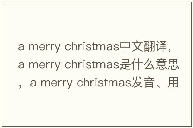 a merry christmas中文翻譯，a merry christmas是什么意思，a merry christmas發(fā)音、用法及例句