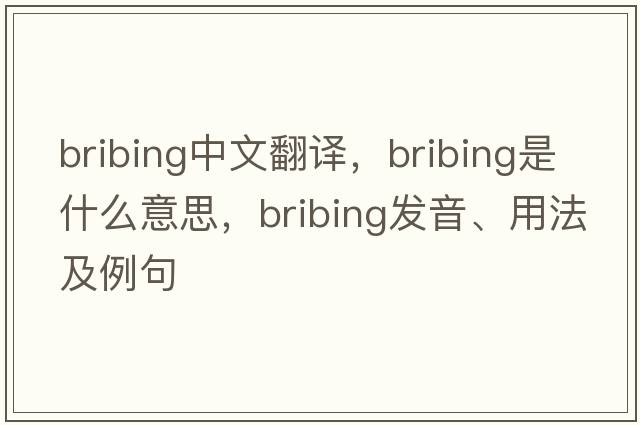 bribing中文翻譯，bribing是什么意思，bribing發(fā)音、用法及例句