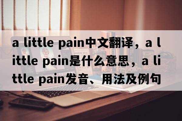 a little pain中文翻譯，a little pain是什么意思，a little pain發(fā)音、用法及例句