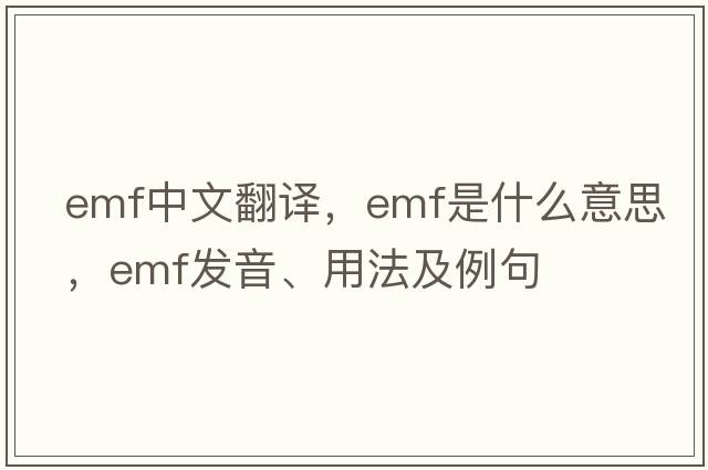 emf中文翻譯，emf是什么意思，emf發(fā)音、用法及例句