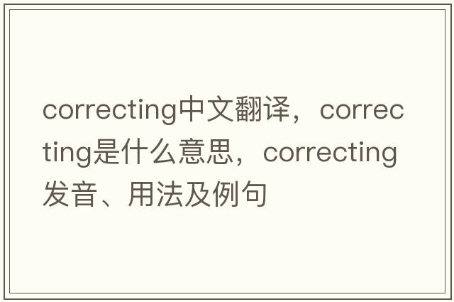 correcting中文翻譯，correcting是什么意思，correcting發(fā)音、用法及例句