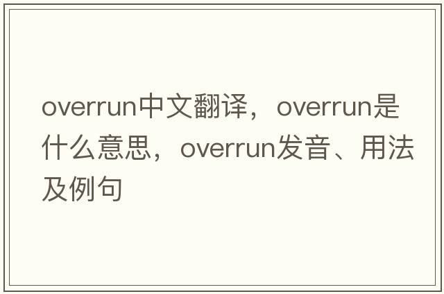 overrun中文翻譯，overrun是什么意思，overrun發(fā)音、用法及例句