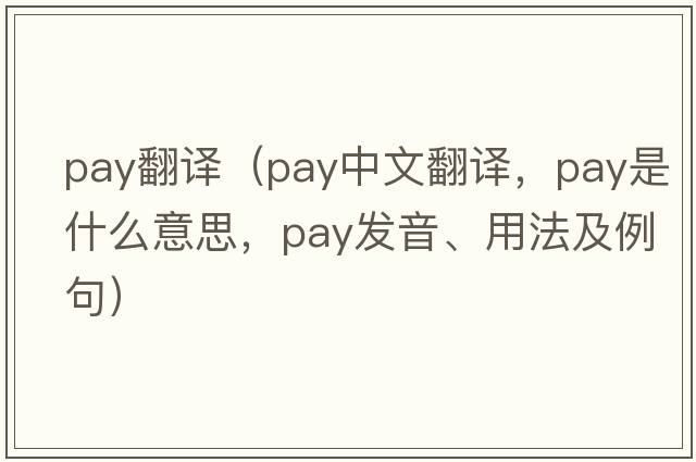pay翻譯（pay中文翻譯，pay是什么意思，pay發(fā)音、用法及例句）