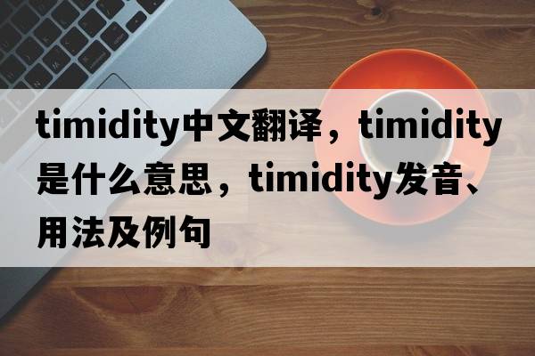 timidity中文翻譯，timidity是什么意思，timidity發(fā)音、用法及例句