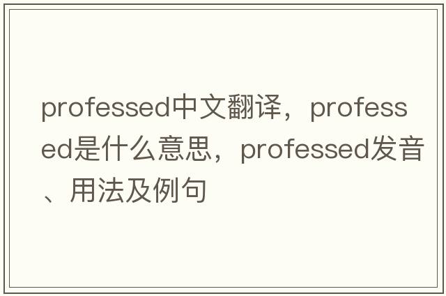 professed中文翻譯，professed是什么意思，professed發(fā)音、用法及例句