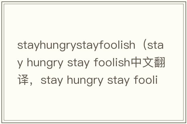 stayhungrystayfoolish（stay hungry stay foolish中文翻譯，stay hungry stay foolish是什么意思，stay hungry stay fo