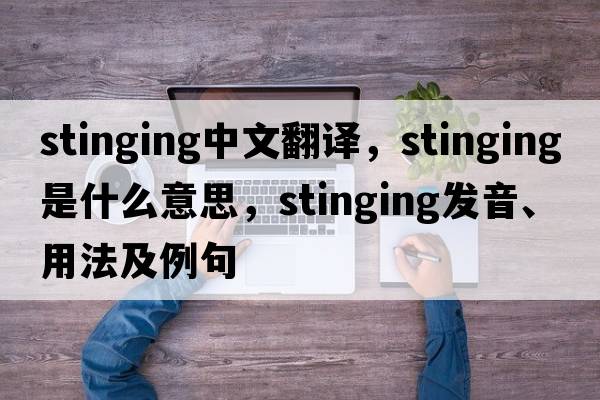 stinging中文翻譯，stinging是什么意思，stinging發(fā)音、用法及例句