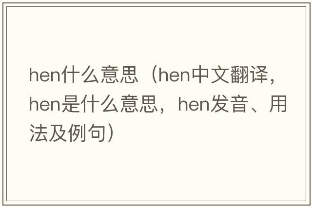 hen什么意思（hen中文翻譯，hen是什么意思，hen發(fā)音、用法及例句）