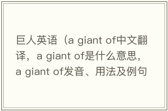 巨人英語（a giant of中文翻譯，a giant of是什么意思，a giant of發(fā)音、用法及例句）