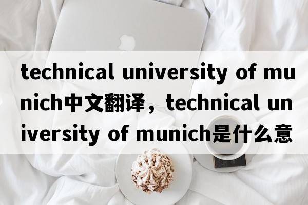 technical university of munich中文翻譯，technical university of munich是什么意思，technical university of munich發(fā)音、用法及例句
