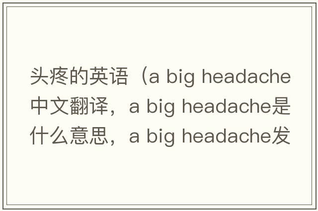 頭疼的英語（a big headache中文翻譯，a big headache是什么意思，a big headache發(fā)音、用法及例句）