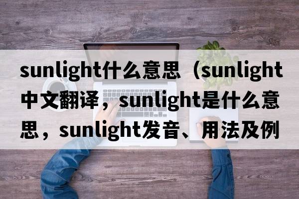 sunlight什么意思（sunlight中文翻譯，sunlight是什么意思，sunlight發(fā)音、用法及例句）