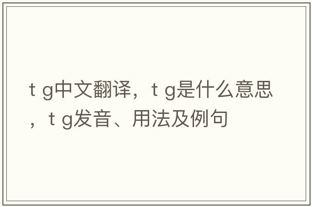 t g中文翻譯，t g是什么意思，t g發(fā)音、用法及例句
