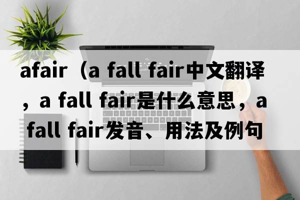 afair（a fall fair中文翻譯，a fall fair是什么意思，a fall fair發(fā)音、用法及例句）