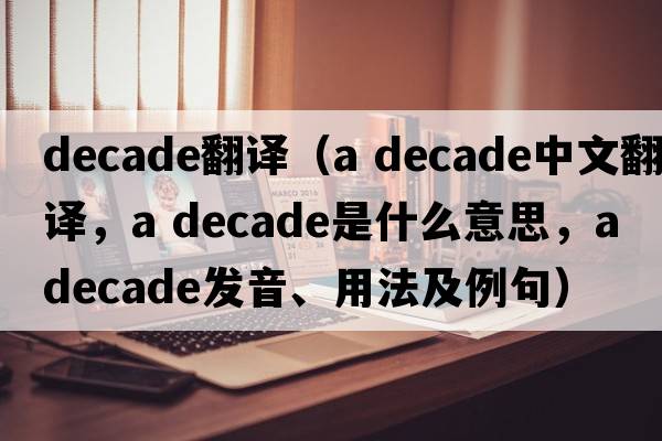 decade翻譯（a decade中文翻譯，a decade是什么意思，a decade發(fā)音、用法及例句）
