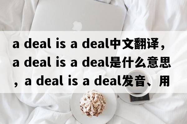 a deal is a deal中文翻譯，a deal is a deal是什么意思，a deal is a deal發(fā)音、用法及例句