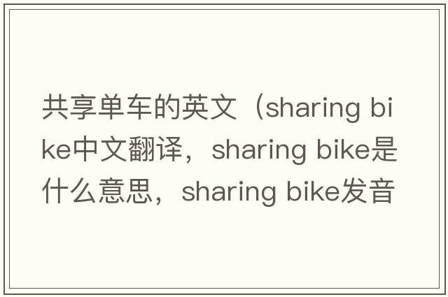 共享單車的英文（sharing bike中文翻譯，sharing bike是什么意思，sharing bike發(fā)音、用法及例句）