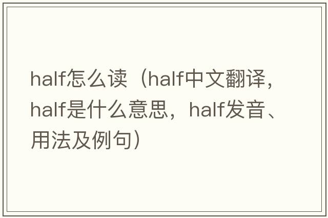 half怎么讀（half中文翻譯，half是什么意思，half發(fā)音、用法及例句）