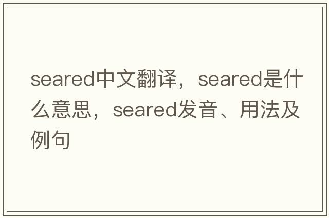 seared中文翻譯，seared是什么意思，seared發(fā)音、用法及例句
