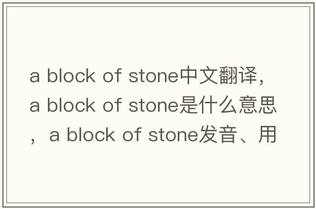 a block of stone中文翻譯，a block of stone是什么意思，a block of stone發(fā)音、用法及例句