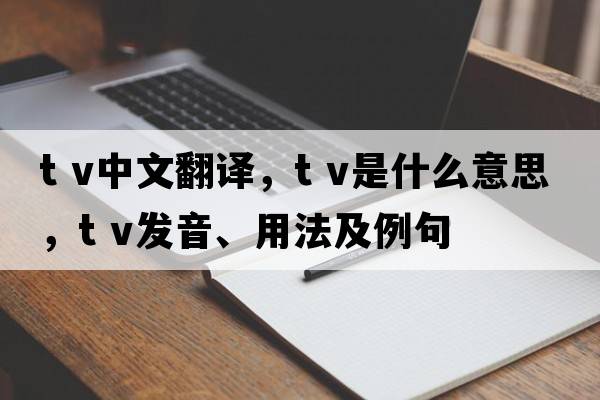 t v中文翻譯，t v是什么意思，t v發(fā)音、用法及例句