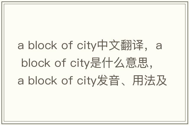 a block of city中文翻譯，a block of city是什么意思，a block of city發(fā)音、用法及例句