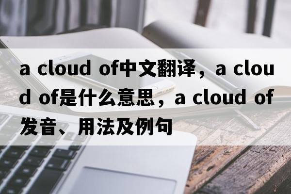 a cloud of中文翻譯，a cloud of是什么意思，a cloud of發(fā)音、用法及例句