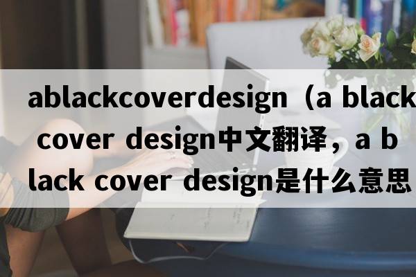 ablackcoverdesign（a black cover design中文翻譯，a black cover design是什么意思，a black cover design發(fā)音、用法及例句）
