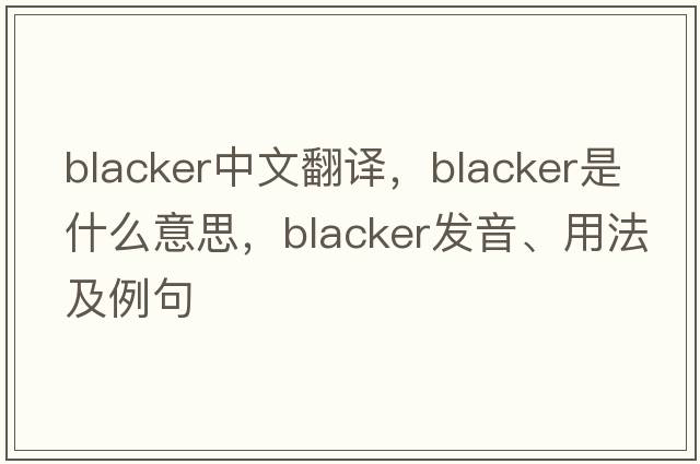 blacker中文翻譯，blacker是什么意思，blacker發(fā)音、用法及例句