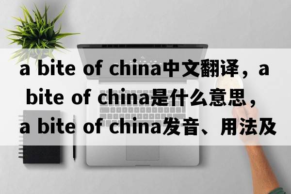 a bite of china中文翻譯，a bite of china是什么意思，a bite of china發(fā)音、用法及例句