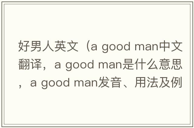 好男人英文（a good man中文翻譯，a good man是什么意思，a good man發(fā)音、用法及例句）