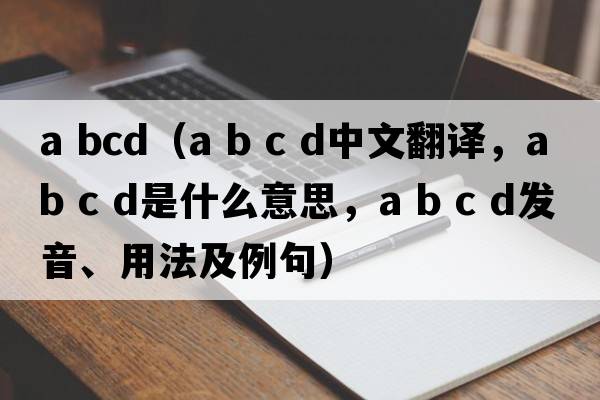 a bcd（a b c d中文翻譯，a b c d是什么意思，a b c d發(fā)音、用法及例句）