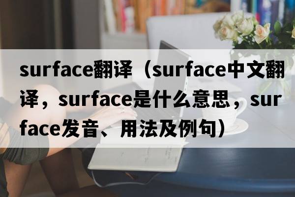 surface翻譯（surface中文翻譯，surface是什么意思，surface發(fā)音、用法及例句）