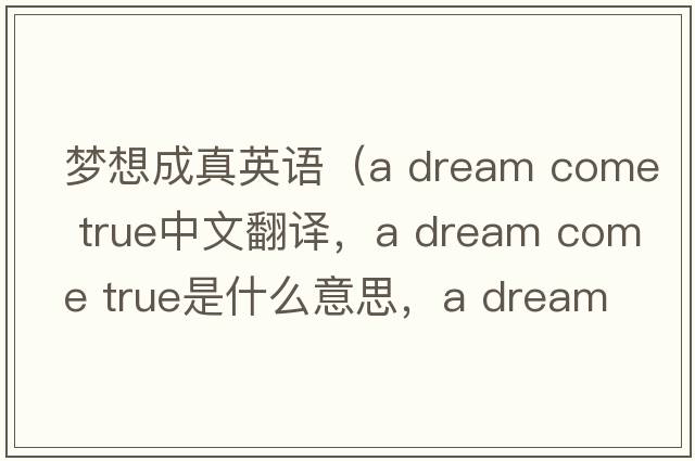 夢(mèng)想成真英語（a dream come true中文翻譯，a dream come true是什么意思，a dream come true發(fā)音、用法及例句）