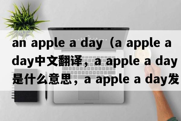 an apple a day（a apple a day中文翻譯，a apple a day是什么意思，a apple a day發(fā)音、用法及例句）